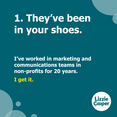 1 they've been in your shoes. I've worked in marketing and communications teams in non-profits for 20 years. I get it.