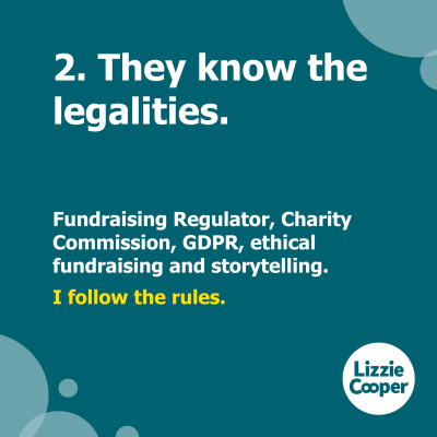 2 they know the legalities. Fundraising regulator, charity commission, G D P R, ethical fundraising and storytelling. I follow the rules.