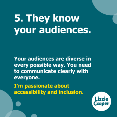 5 they know your audiences. Your audiences are diverse in every possible way. You need to communicate clearly with everyone. I'm passionate about accessibility and inclusion.